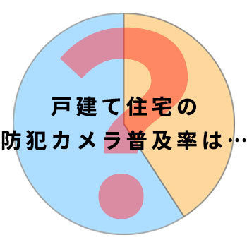 戸建て住宅の防犯カメラの普及率を調査してみた！