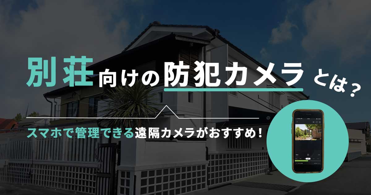 別荘の防犯カメラはスマホ遠隔監視とAI人検知機能がおすすめ