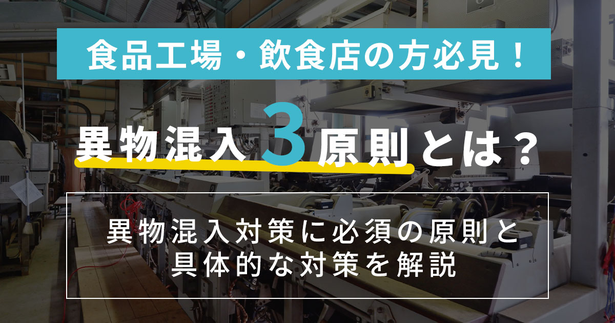 食品工場・飲食店のリスクヘッジに必須の異物混入3原則とは？