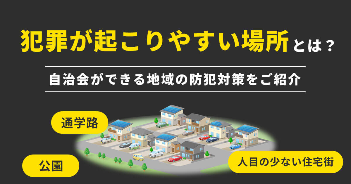 犯罪が起こりやすい場所とは？自治会で守る地域の安全