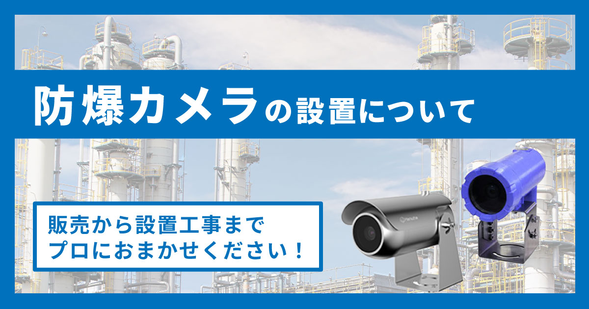 防爆エリアで監視カメラを設置する時は防爆カメラ