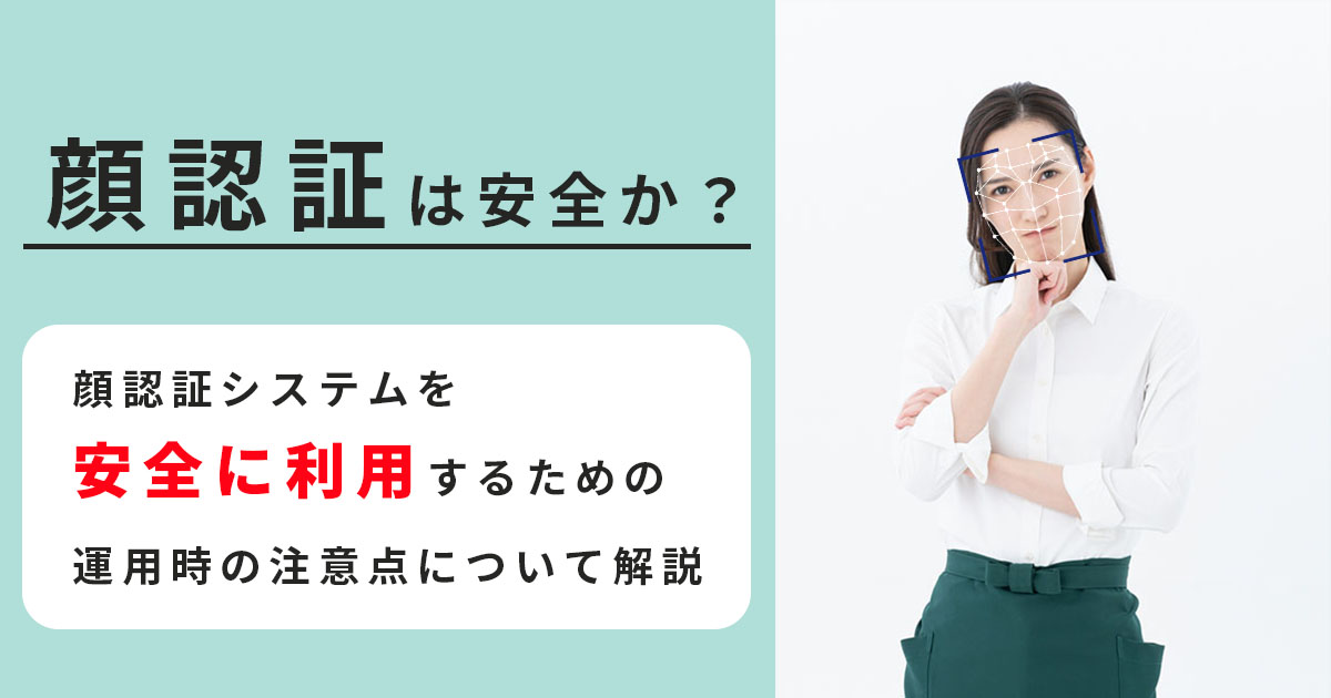 顔認証は安全か？顔認証システム運用時の注意点について解説