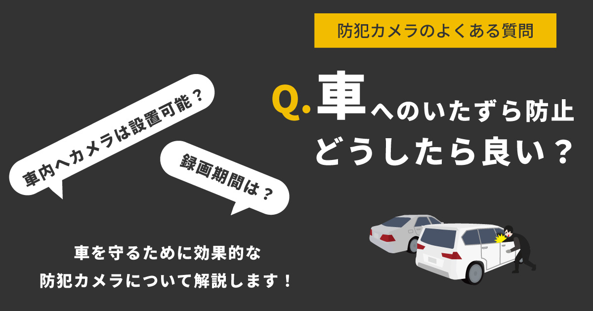 車のイタズラ防止に効果的なのは？車内への防犯カメラ設置はできる？