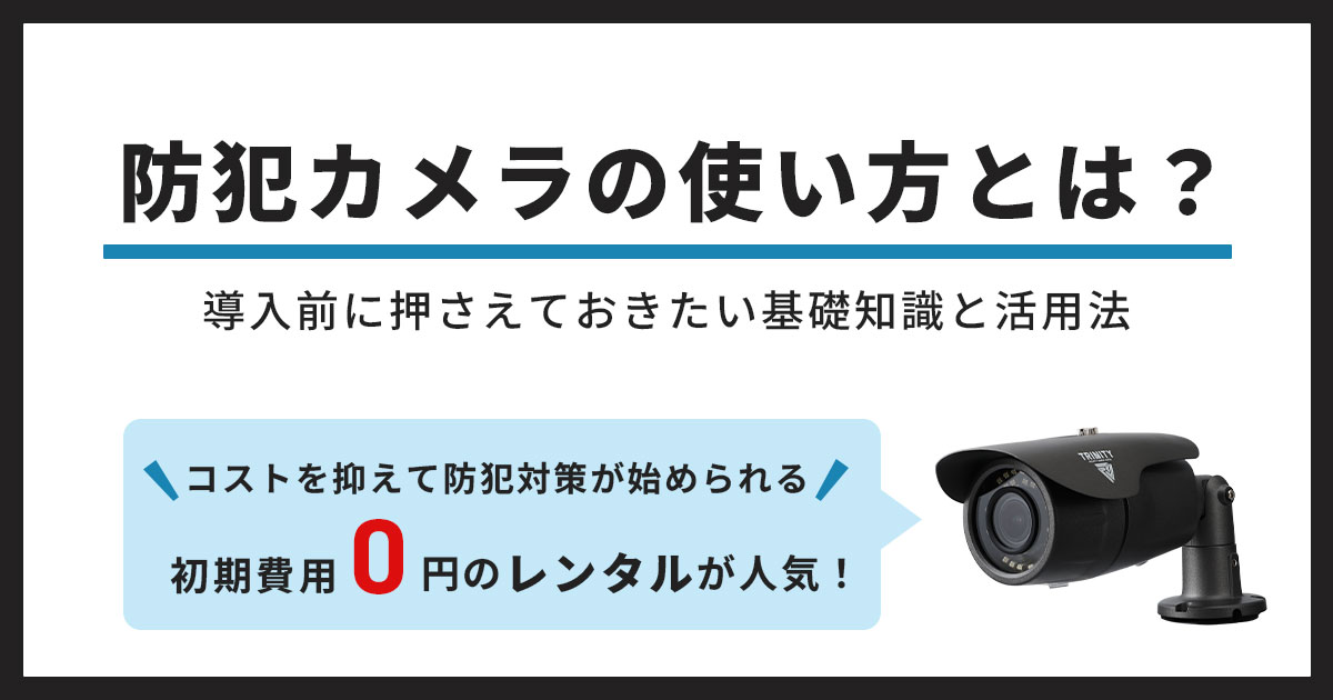 防犯カメラの使い方とは？導入前に知っておきたい基礎知識と活用法