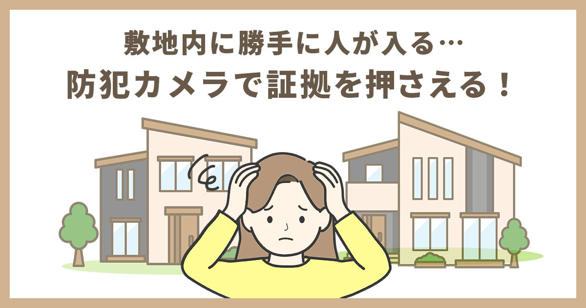 敷地内に勝手に入る隣人への対策法5選！防犯カメラで証拠を押さえよう