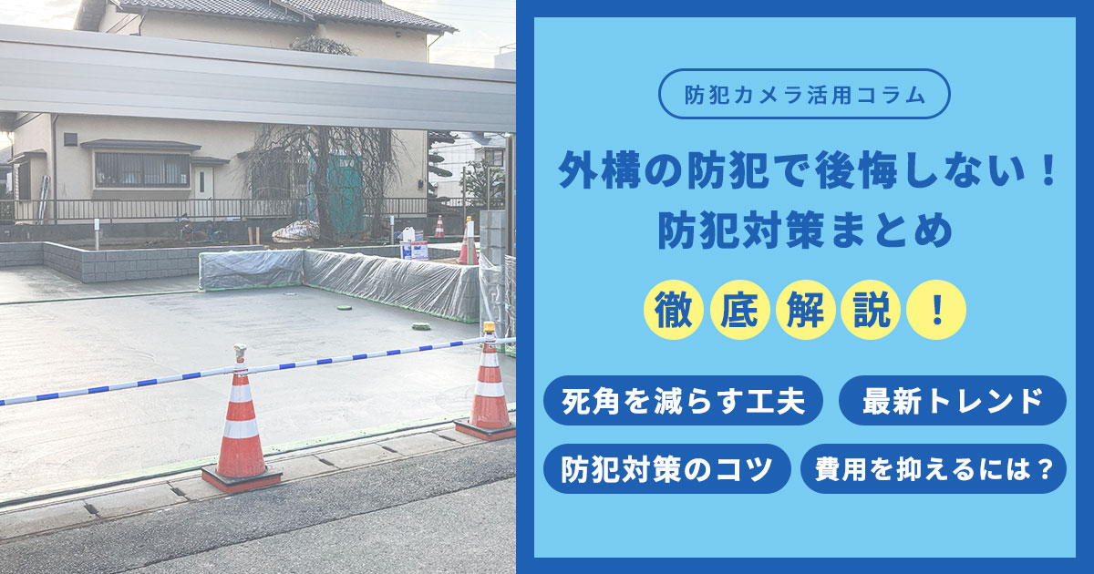 【最新】外構の防犯で後悔しない！死角を減らす設計＆おすすめ防犯対策まとめ