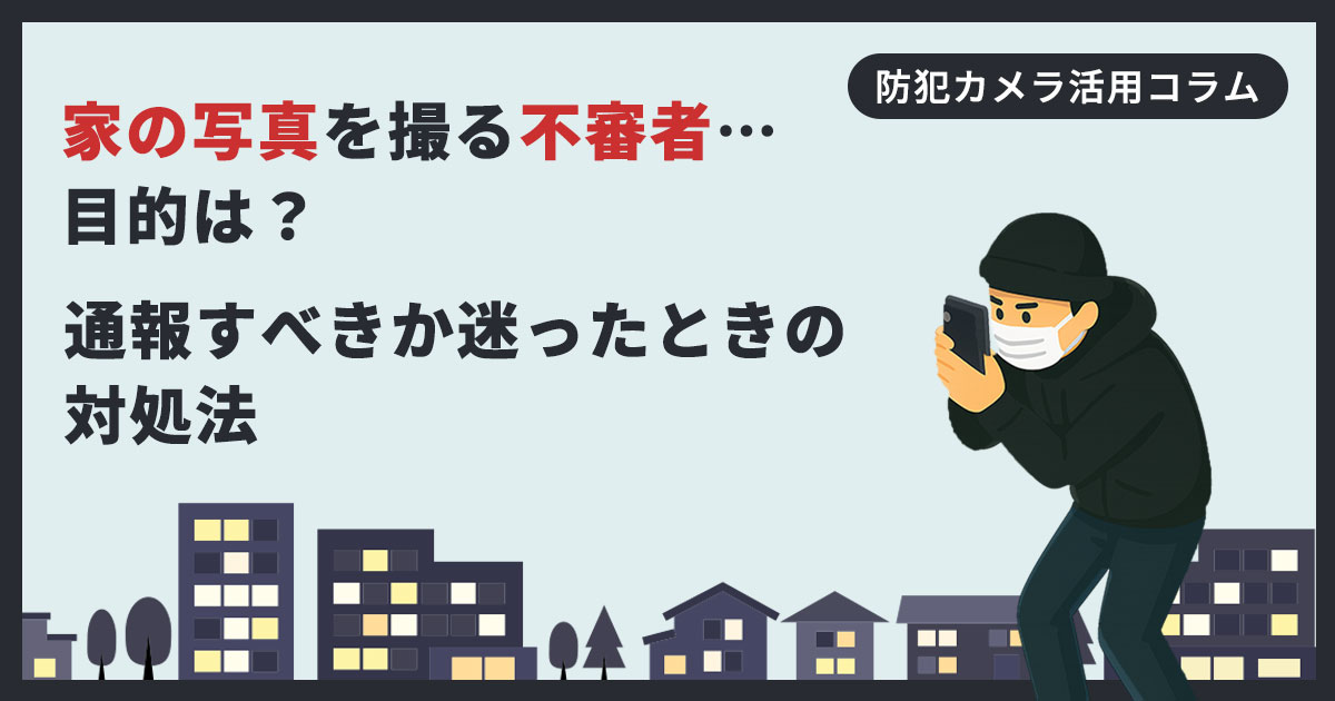 家の写真を撮る不審者…目的は何？通報すべきか迷ったときの対処法