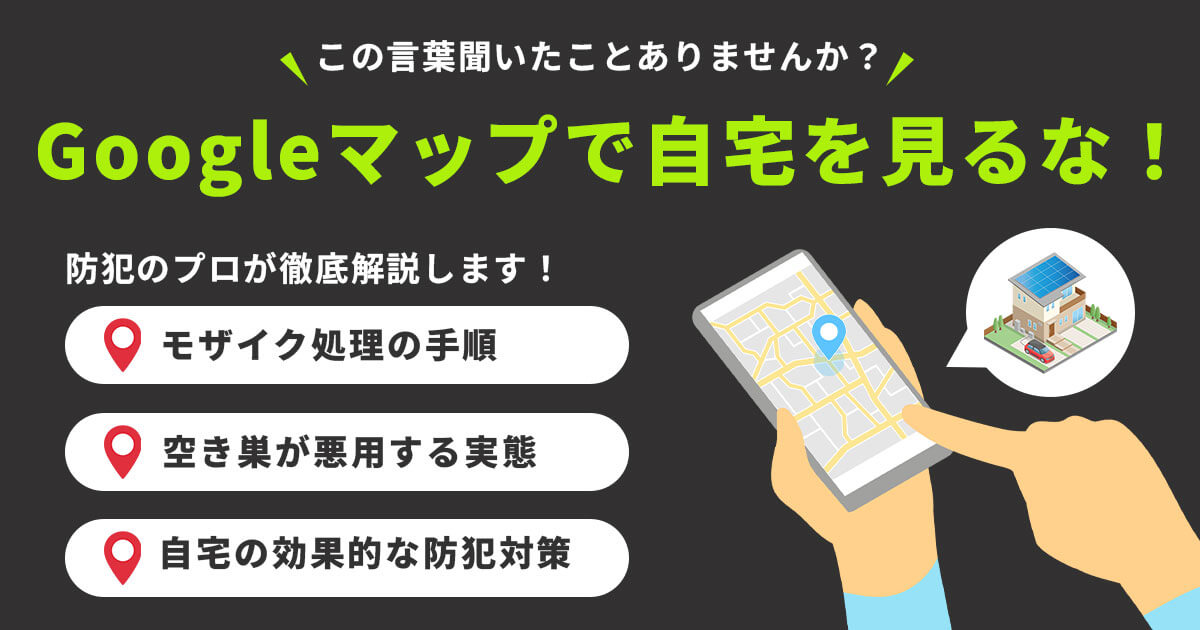 Googleマップで自宅を見るな！削除・モザイク手順と防犯対策