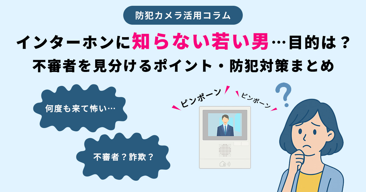 インターホンに映る知らない若い男…目的は何？不審者を見分けるポイント・防犯対策まとめ