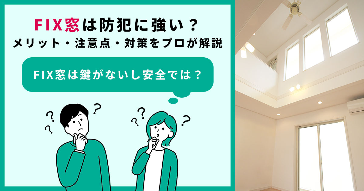 FIX窓は防犯に強い？メリット・注意点・対策をプロが解説