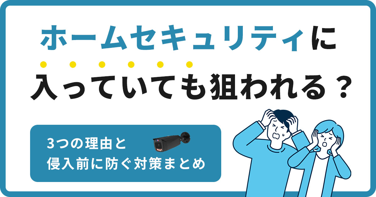 ホームセキュリティに入っていても狙われる3つの理由　侵入前に防ぐ対策まとめ