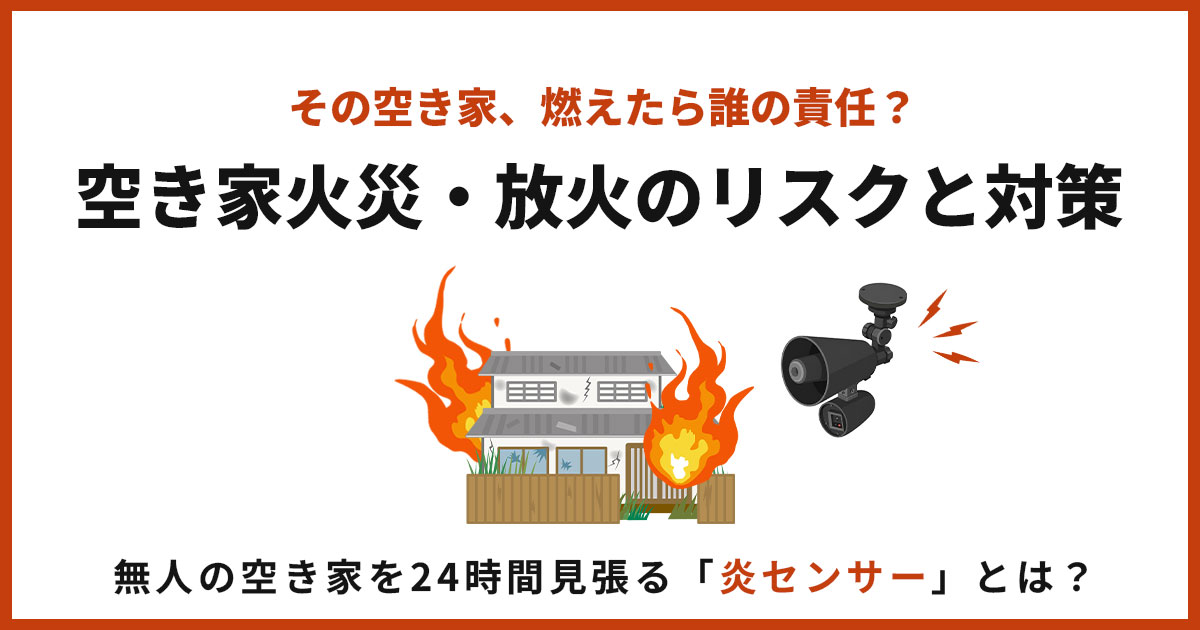 その空き家、燃えたら誰の責任?空き家火災・放火のリスクと対策