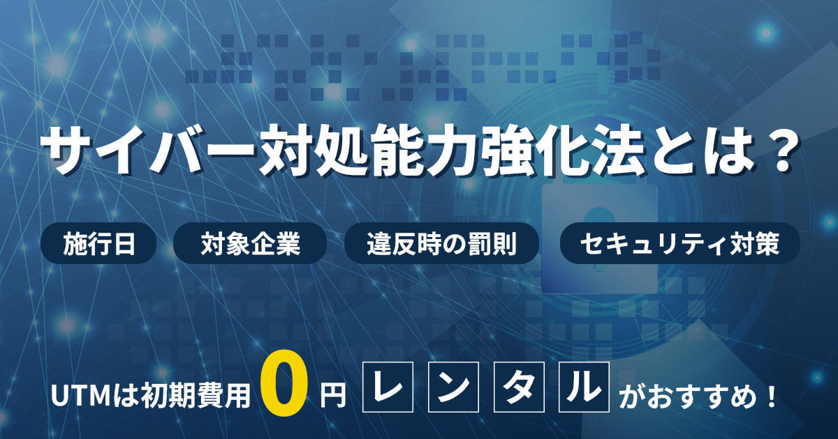 サイバー対処能力強化法とは？対象企業・施行日・義務とUTM対策までわかりやすく解説
