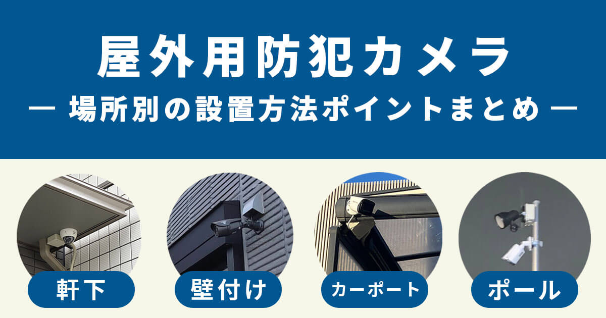 【軒下・壁付け】屋外用防犯カメラの設置ポイントを徹底解説