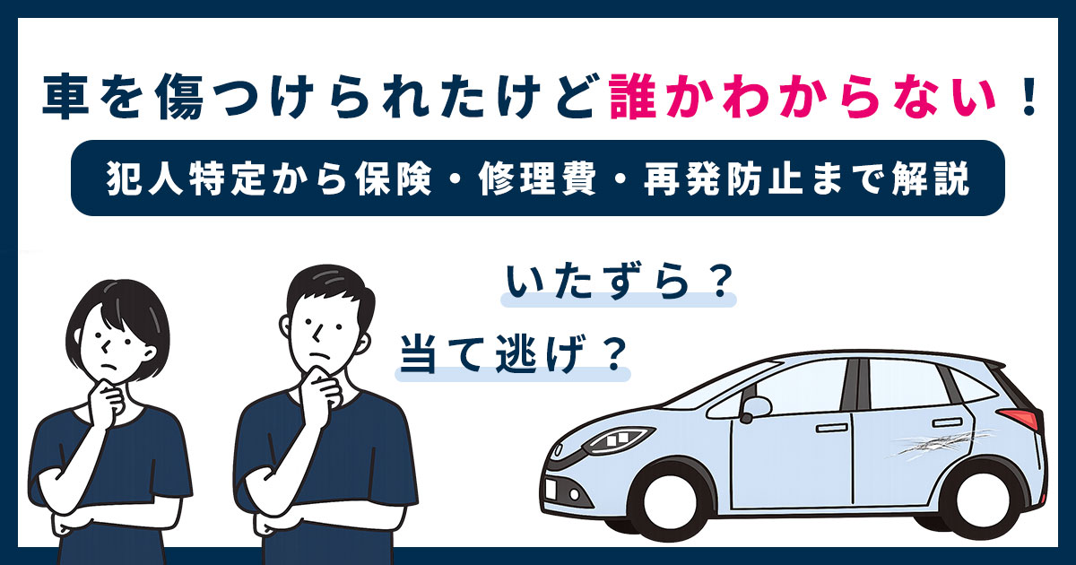 車を傷つけられたけど誰かわからない！犯人特定から保険・修理費・再発防止まで解説