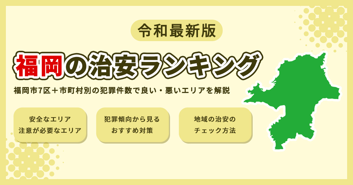 【2026年最新】福岡の治安ランキング　福岡市7区＋市町村別の犯罪件数で良い・悪いエリアを解説