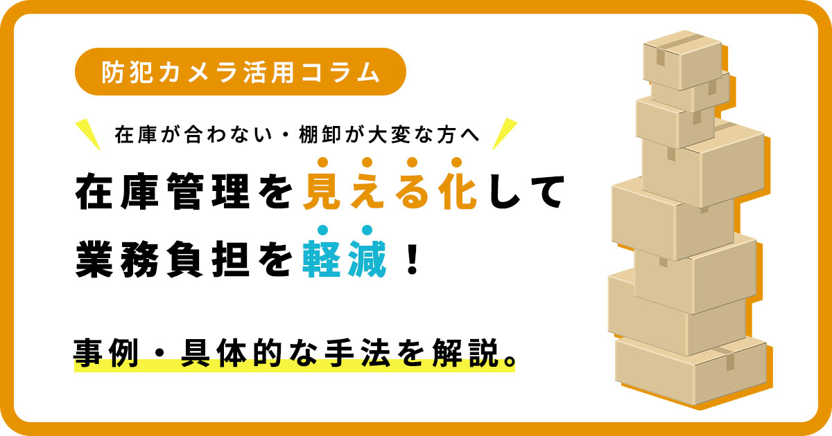 在庫管理を見える化して業務負担を軽くする方法！事例や具体的な手法を解説