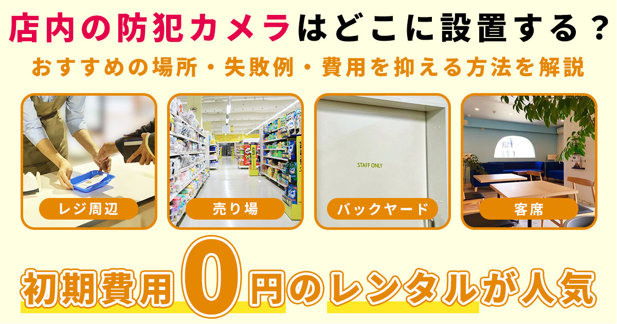 店内の防犯カメラはどこに設置する？おすすめの場所・失敗例・費用を抑える方法を解説