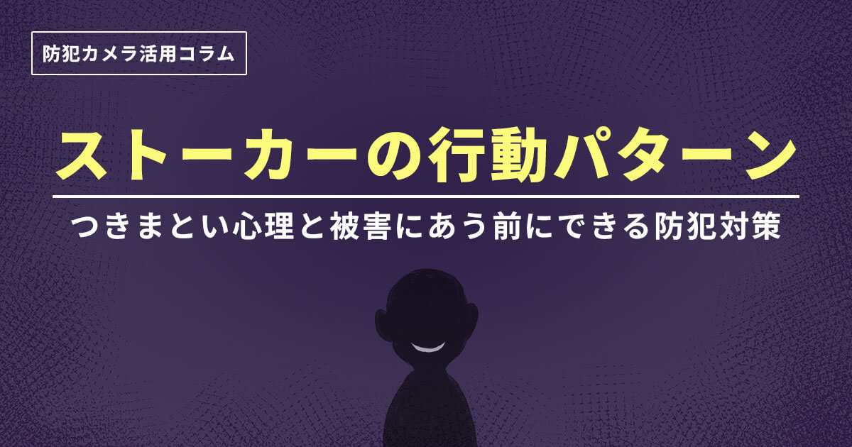 ストーカーの行動パターン一覧 つきまとい心理と被害にあう前にできる防犯対策