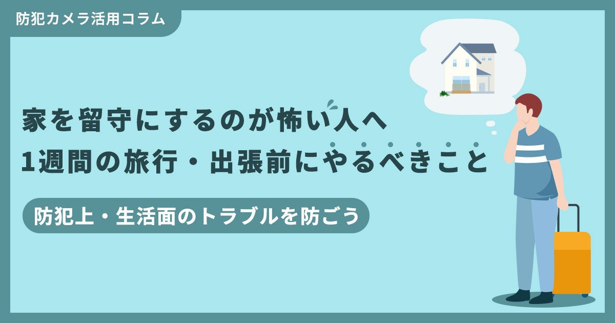 【家を留守にするのが怖い人へ】1週間の旅行・出張前にやるべき防犯対策まとめ